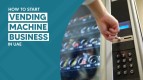 Get Your Vending Machine License in Dubai